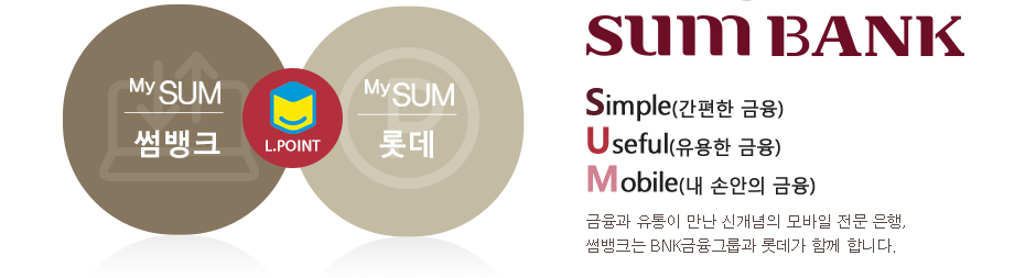 SUM bank. Simple(간편한금융), Useful(유용한금융), Mobile(내손안의 금융) 금융과 유통이 만난 신개념의 모바일 전문은행. 썸뱅크는 BNK금융그룹과 롯데가 함께 합니다.